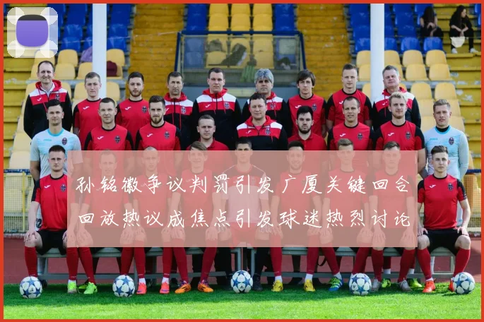 孙铭徽争议判罚引发广厦关键回合回放热议成焦点引发球迷热烈讨论
