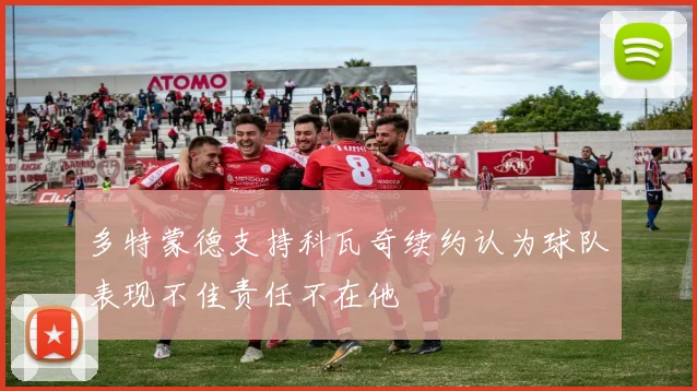 多特蒙德支持科瓦奇续约认为球队表现不佳责任不在他
