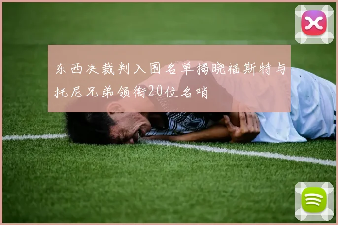东西决裁判入围名单揭晓福斯特与托尼兄弟领衔20位名哨