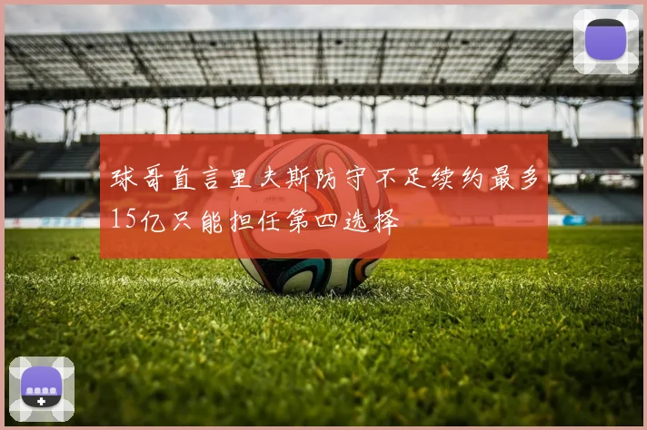 球哥直言里夫斯防守不足续约最多15亿只能担任第四选择