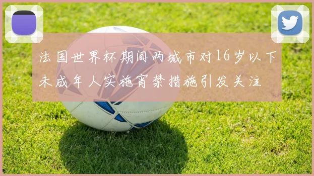 法国世界杯期间两城市对16岁以下未成年人实施宵禁措施引发关注