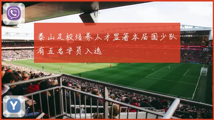 泰山足校培养人才显著本届国少队有五名学员入选