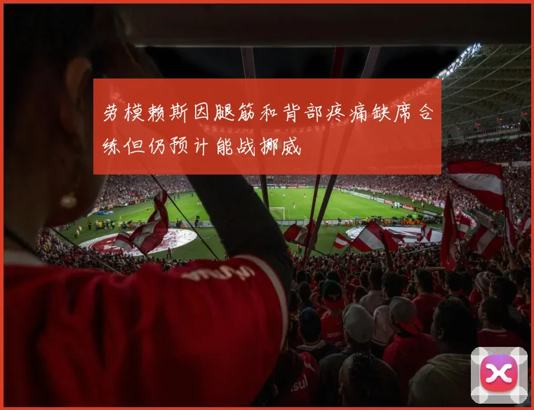 劳模赖斯因腿筋和背部疼痛缺席合练但仍预计能战挪威