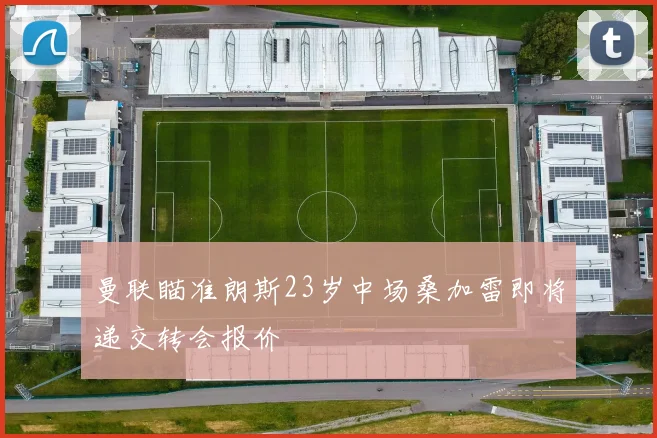 曼联瞄准朗斯23岁中场桑加雷即将递交转会报价