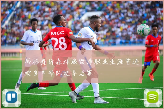 蒂格痛诉森林狼毁掉职业生涯曾连续多年带队进季后赛