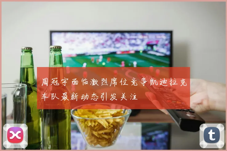 周冠宇面临激烈席位竞争凯迪拉克车队最新动态引发关注