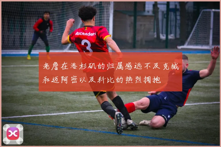 老詹在洛杉矶的归属感远不及克城和迈阿密以及科比的热烈拥抱