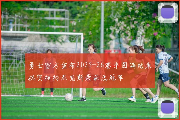 勇士官方宣布2025-26赛季圆满结束祝贺纽约尼克斯荣获总冠军