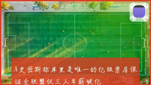 A史密斯称库里是唯一的亿级票房保证全联盟仅三人年薪破亿