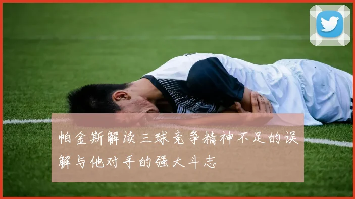 帕金斯解读三球竞争精神不足的误解与他对手的强大斗志