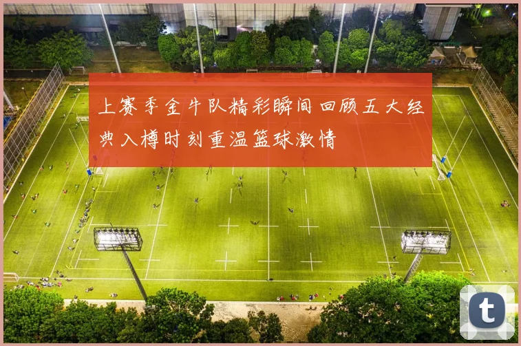 上赛季金牛队精彩瞬间回顾五大经典入樽时刻重温篮球激情