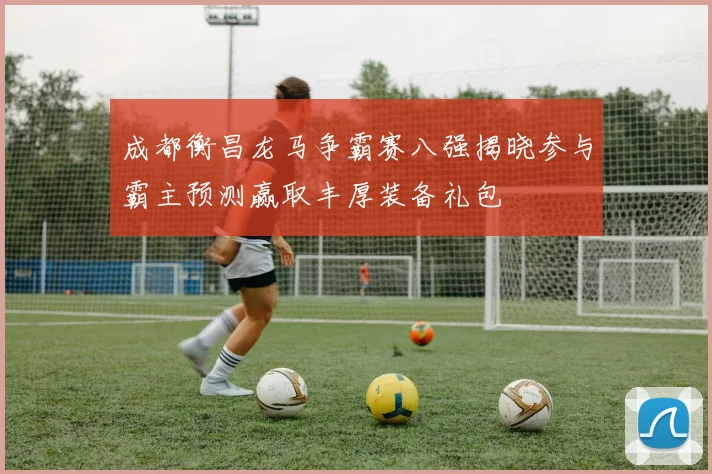 成都衡昌龙马争霸赛八强揭晓参与霸主预测赢取丰厚装备礼包