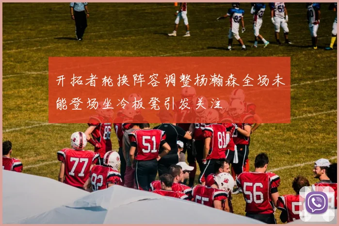开拓者轮换阵容调整杨瀚森全场未能登场坐冷板凳引发关注