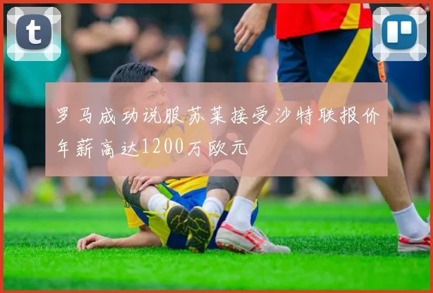 罗马成功说服苏莱接受沙特联报价年薪高达1200万欧元