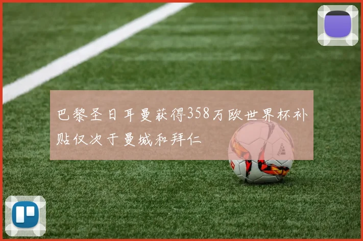 巴黎圣日耳曼获得358万欧世界杯补贴仅次于曼城和拜仁
