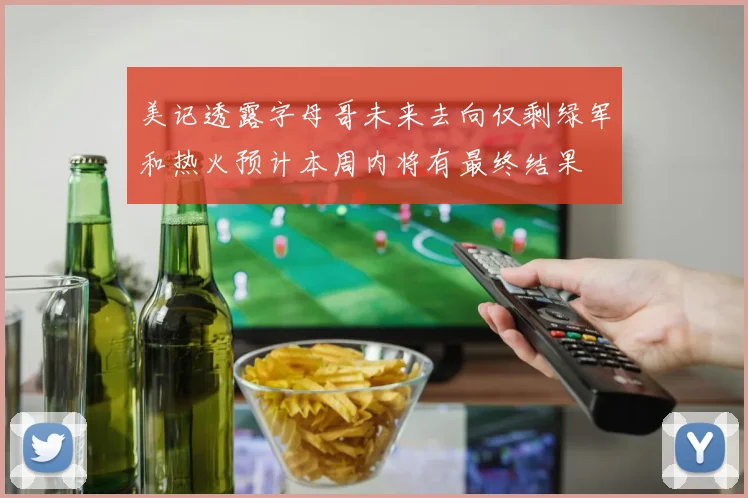 美记透露字母哥未来去向仅剩绿军和热火预计本周内将有最终结果